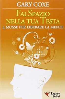 Fai spazio nella tua testa. 4 mosse per liberare la mente - Gary Coxe