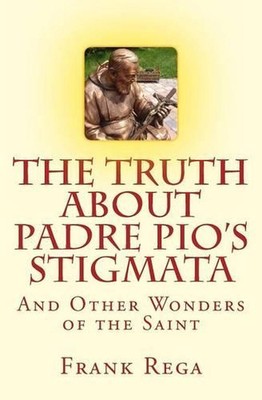The Truth about Padre Pio's Stigmata: and Other Wonders of the Saint by Frank M.
