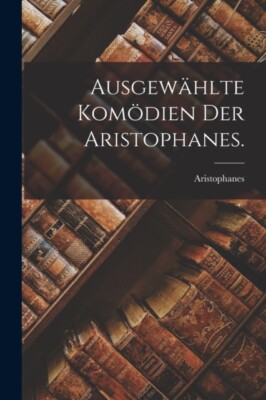 Aristophanes - Ausgewhlte Komdien der . - New paperback or softback  - X555z