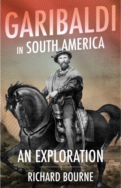 Garibaldi in South America: An Exploration by Richard Bourne HARDBACK