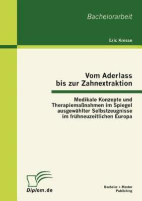 Vom Aderlass Bis Zur Zahnextraktion: Medikale Konzepte Und Therapiema?Nahme...