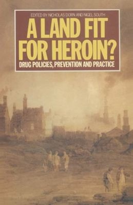 A Land Fit for Heroin? : Drug Policies, Prevention and Practice P
