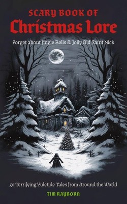 The Scary Book of Christmas Lore: 50 Terrifying Yuletide Tales from Around t...