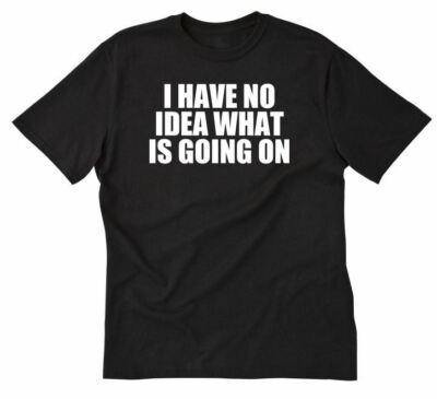 #ad #ad I Have No Idea What Is Going On T shirt Funny Hilarious Tee Shirt $16.53