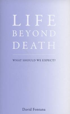 Life Beyond Death: What Should We Expect? by Fontana, David