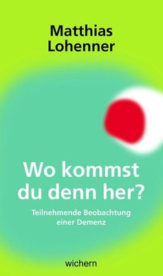 Wo kommst du denn her?: Teilnehmende Beobachtung einer Demenz Lohenner, Matthias