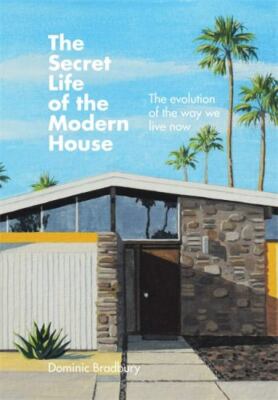 The Secret Life of the Modern House: The evolution of the way we live now by 