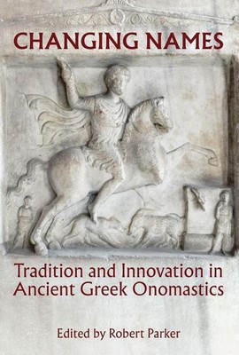 Changing Names: Tradition and Innovation in Ancient Greek Onomastics by Robert P