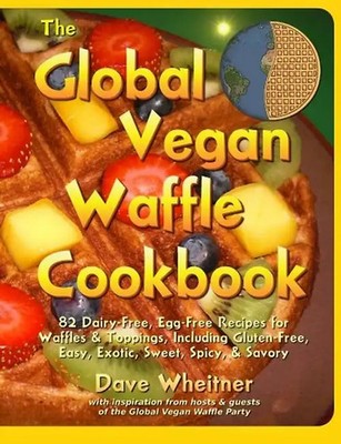 The Global Vegan Waffle Cookbook: 82 Dairy-Free, Egg-Free Recipes for Waffles &