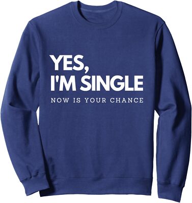 Yes Im Single Now Is Your Chance Funny Comedy Present Unisex Crewneck Sweatshirt