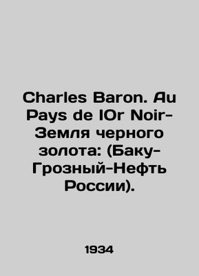 Charles Baron. Au Pays de IOR Noir-Land of Black Gold: (Baku-Grozny-Oil of Russ