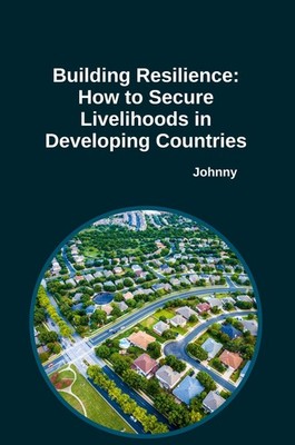 Building Resilience: How to Secure Livelihoods in Developing Countries Jonny