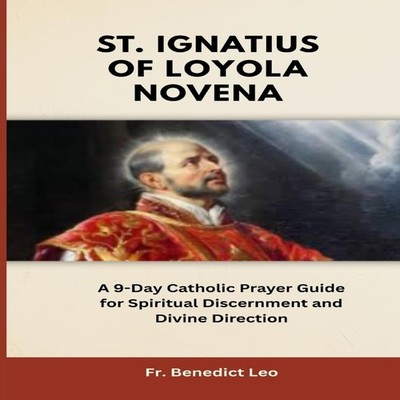 St. Ignatius of Loyola Novena A 9-Day Catholic Prayer Guide for S
