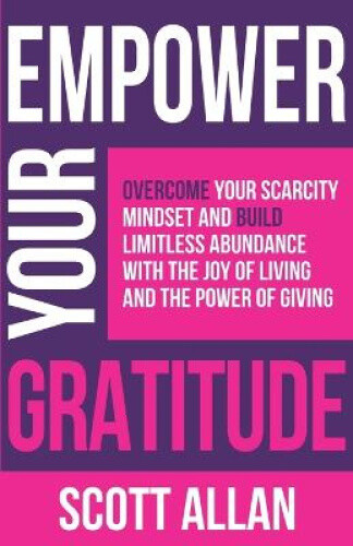 Empower Your Gratitude: Overcome Your Scarcity Mindset and Build Limitless