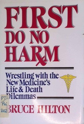 First Do No Harm: Wrestling With the New Medicine's Life and Death Dilemmas. Hil