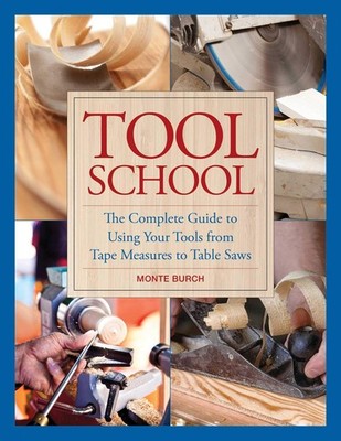 Tool School: The Complete Guide to Using Your Tools from Tape Measures to Ta...