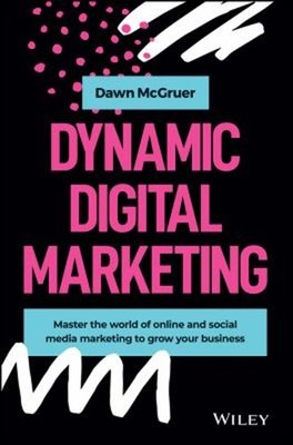 Dynamic Digital Marketing : Master the World of Online and Social