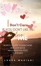 I don't care if you don't like me: I LOVE ME!: 28 Ways to Love Yourself More - A