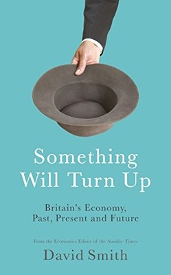 Something Will Turn Up: Britain's Economy, Past, Pres by Smith, David 1781253226