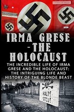 Irma Grese - the Holocaust : The Incredible Life of Irma Grese and the ...