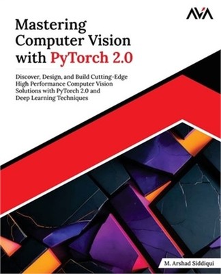 Mastering Computer Vision with PyTorch 2.0: Discover, Design, and Build Cutting-
