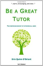 Be a Great Tutor : The Inspiring Guide to Tutoring All Ages Erin