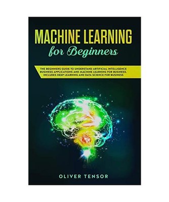 Machine Learning for Beginners: The Beginner's Guide to Understand Artificial In
