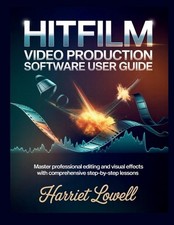 Hitfilm Video Production software User Guide: Master Professional Editing and Vi