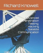 Advanced Penetration Testing: Hacking Satellite Communication by Richard Knowell