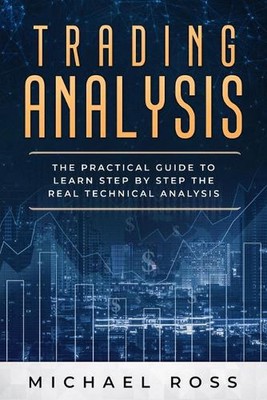 Trading Analysis: The Practical Guide to Learn Step by Step the REAL Technical A