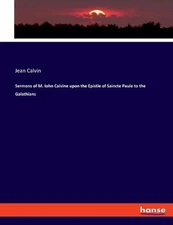 Sermons of M. Iohn Calvine upon the Epistle of Saincte Paule to the Galathians b