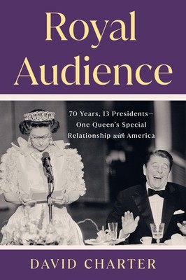 Royal Audience: 70 Years, 13 Presidents--One Queen's Special Relationship wi...