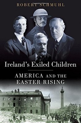 IRELAND'S EXILED CHILDREN: AMERICA AND THE EASTER RISING By Robert Schmuhl *NEW*