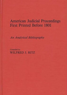 American Judicial Proceedings First Printed Before 1801: An Analytical Bibl...