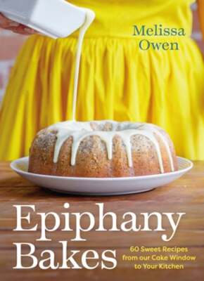 Epiphany Bakes: 60 Sweet Recipes from Our Cake Window to Your Kitchen by Owen