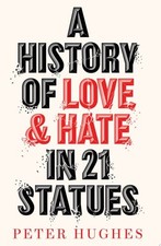 A History of Love and Hate in 21 Statues by Peter Hughes (hardcover)