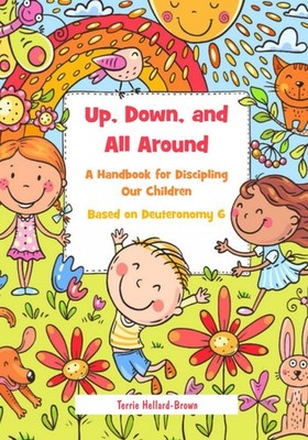 Up, Down, and All Around: A Handbook for Discipling our Children Based on De...
