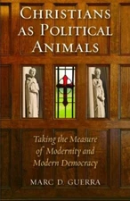 CHRISTIANS AS POLITICAL ANIMALS: TAKING THE MEASURE OF By Marc D. Guerra *VG+*