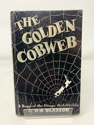 The Golden Cobweb A Saga of the Otago Goldfields 1861-1864 by HA Glasson 1959