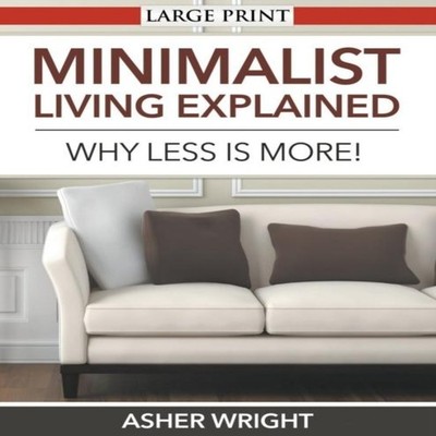 Minimalist Living Explained (Large Print) Why Less is More! Asher