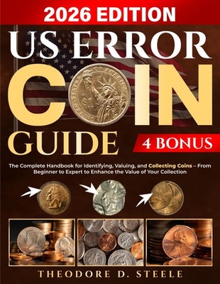 US Error Coin Guide: The Complete Handbook for Identifying by Theodore Steele