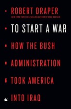 TO START A WAR: HOW THE BUSH ADMINISTRATION TOOK AMERICA By Robert Draper *Mint*