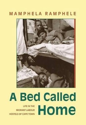 A Bed Called Home: Life in the Migrant Labour Hostels of Cape Town by Mamphela R