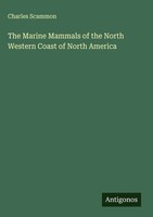 Charles Scammon | The Marine Mammals Of The North Western Coast Of North America