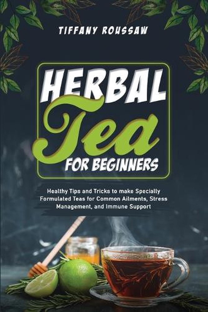 Herbal Tea for Beginners: Healthy Tips and Tricks to make Specially Formulated T