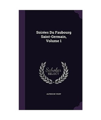 Soirées Du Faubourg Saint-Germain, Volume 1, Alfred De Vigny