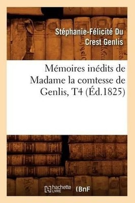 Mmoires Indits de Madame La Comtesse de Genlis, T4 (d.1825) by Genlis S.F. (Fren