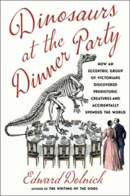 Dinosaurs at the Dinner Party: How an Eccentric Group of Victorians Discovered