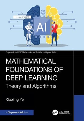 Mathematical Foundations of Deep Learning: Theory and Algorithms by Xiaojing Ye