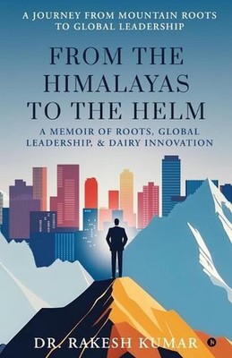 From The Himalayas To The Helm: A Memoir of Roots, Global Leadership, and Dairy 